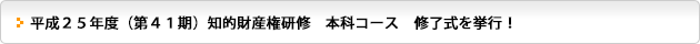 平成２５年度（第４１期）知的財産権研修　本科コース　修了式を挙行！