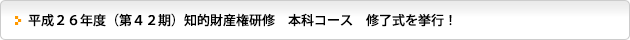 平成２６年度（第４２期）知的財産権研修　本科コース　修了式を挙行！