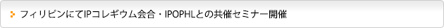 フィリピンにてIPコレギウム会合・IPOPHLとの共催セミナー開催