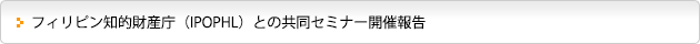 フィリピン知的財産庁（IPOPHL）との共同セミナー開催報告