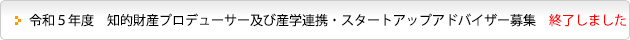 令和５年度　知的財産プロデューサー及び産学連携・スタートアップアドバイザー募集　終了しました