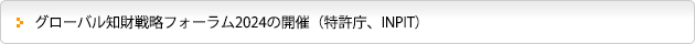 グローバル知財戦略フォーラム2024の開催（特許庁、INPIT）